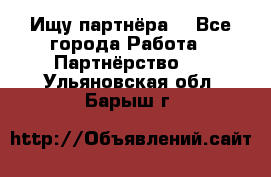 Ищу партнёра  - Все города Работа » Партнёрство   . Ульяновская обл.,Барыш г.